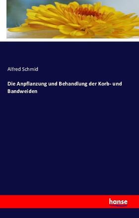 Schmid |  Die Anpflanzung und Behandlung der Korb- und Bandweiden | Buch |  Sack Fachmedien