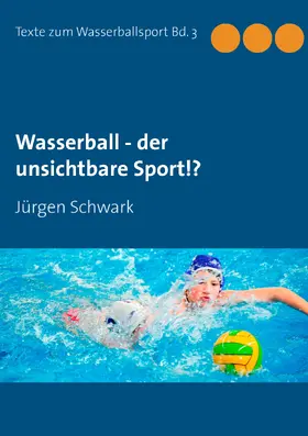 Schwark |  Wasserball - der unsichtbare Sport!? | eBook | Sack Fachmedien