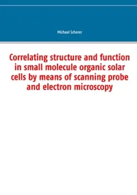 Scherer |  Correlating structure and function in small molecule organic solar cells by means of scanning probe and electron microscopy | Buch |  Sack Fachmedien