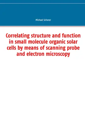 Scherer |  Correlating structure and function in small molecule organic solar cells by means of scanning probe and electron microscopy | eBook | Sack Fachmedien