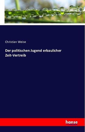 Weise |  Der politischen Jugend erbaulicher Zeit-Vertreib | Buch |  Sack Fachmedien