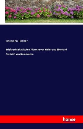 Fischer |  Briefwechsel zwischen Albrecht von Haller und Eberhard Friedrich von Gemmingen | Buch |  Sack Fachmedien