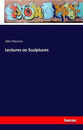 Flaxman |  Lectures on Sculptures | Buch |  Sack Fachmedien