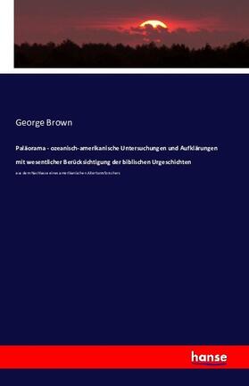 Brown |  Paläorama - ozeanisch-amerikanische Untersuchungen und Aufklärungen mit wesentlicher Berücksichtigung der biblischen Urgeschichten | Buch |  Sack Fachmedien