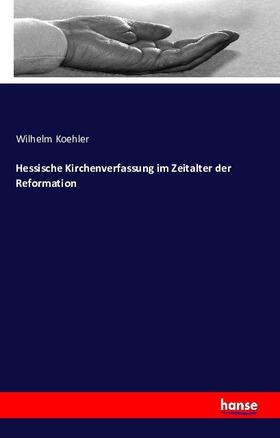 Koehler |  Hessische Kirchenverfassung im Zeitalter der Reformation | Buch |  Sack Fachmedien