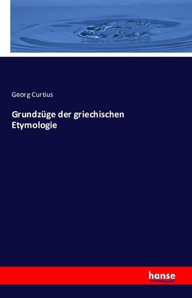 Curtius |  Grundzüge der griechischen Etymologie | Buch |  Sack Fachmedien