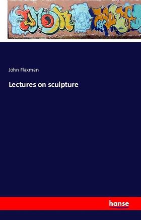 Flaxman |  Lectures on sculpture | Buch |  Sack Fachmedien