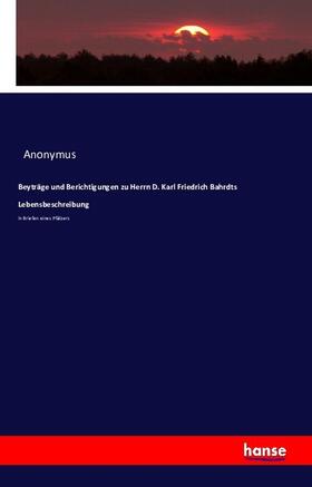 Anonymus |  Beyträge und Berichtigungen zu Herrn D. Karl Friedrich Bahrdts Lebensbeschreibung | Buch |  Sack Fachmedien