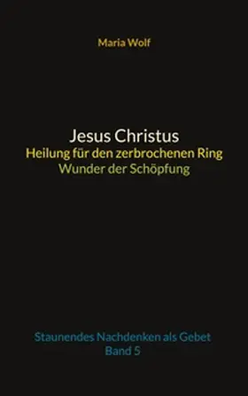 Wolf |  Jesus Christus - Heilung für den zerbrochenen Ring - Wunder der Schöpfung | Buch |  Sack Fachmedien