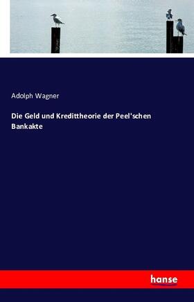 Wagner |  Die Geld und Kredittheorie der Peel'schen Bankakte | Buch |  Sack Fachmedien