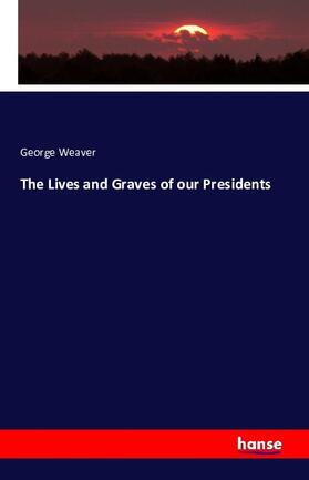 Weaver |  The Lives and Graves of our Presidents | Buch |  Sack Fachmedien