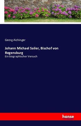 Aichinger |  Johann Michael Sailer, Bischof von Regensburg | Buch |  Sack Fachmedien