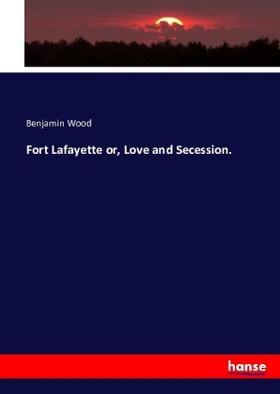 Wood |  Fort Lafayette or, Love and Secession. | Buch |  Sack Fachmedien