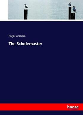 Ascham |  The Scholemaster | Buch |  Sack Fachmedien