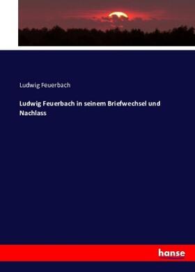 Feuerbach |  Ludwig Feuerbach in seinem Briefwechsel und Nachlass | Buch |  Sack Fachmedien