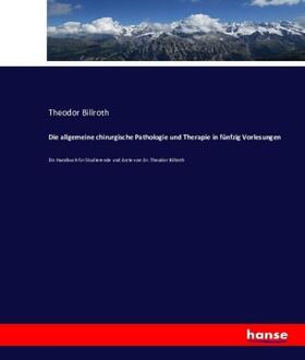 Billroth | Die allgemeine chirurgische Pathologie und Therapie in fünfzig Vorlesungen | Buch | 978-3-7433-7932-9 | sack.de