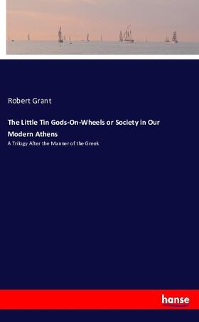 Grant |  The Little Tin Gods-On-Wheels or Society in Our Modern Athens | Buch |  Sack Fachmedien