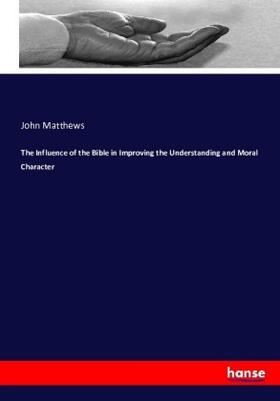 Matthews |  The Influence of the Bible in Improving the Understanding and Moral Character | Buch |  Sack Fachmedien