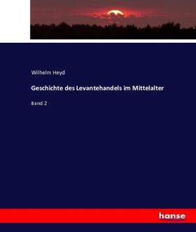 Heyd | Geschichte des Levantehandels im Mittelalter | Buch | 978-3-7433-9021-8 | www.sack.de