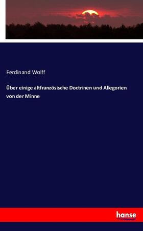 Wolff |  Über einige altfranzösische Doctrinen und Allegorien von der Minne | Buch |  Sack Fachmedien