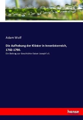 Wolf |  Die Aufhebung der Klöster in Innerösterreich, 1782-1790. | Buch |  Sack Fachmedien