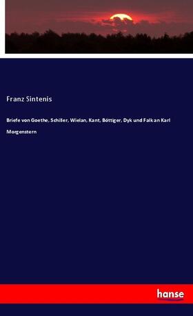 Sintenis |  Briefe von Goethe, Schiller, Wielan, Kant, Böttiger, Dyk und Falk an Karl Morgenstern | Buch |  Sack Fachmedien