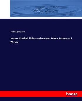 Noack |  Johann Gottlieb Fichte nach seinem Leben, Lehren und Wirken | Buch |  Sack Fachmedien