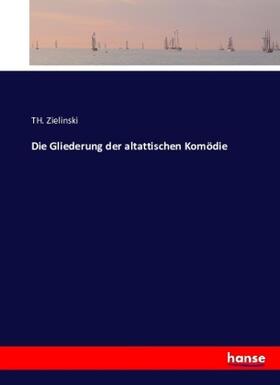 Zielinski |  Die Gliederung der altattischen Komödie | Buch |  Sack Fachmedien