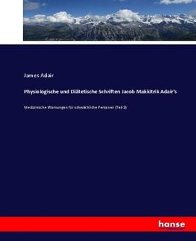 Adair |  Physiologische und Diätetische Schriften Jacob Makkitrik Adair's | Buch |  Sack Fachmedien
