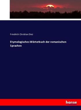 Diez |  Etymologisches Wörterbuch der romanischen Sprachen | Buch |  Sack Fachmedien