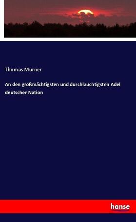 Murner |  An den großmächtigsten und durchlauchtigsten Adel deutscher Nation | Buch |  Sack Fachmedien