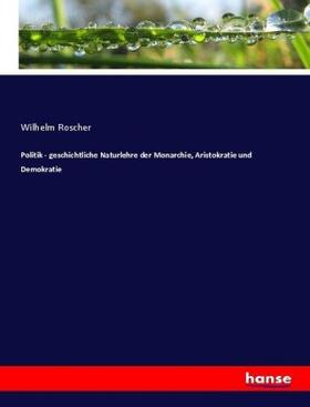 Roscher | Politik - geschichtliche Naturlehre der Monarchie, Aristokratie und Demokratie | Buch | 978-3-7434-7130-6 | sack.de