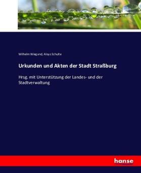 Wiegand / Schulte |  Urkunden und Akten der Stadt Straßburg | Buch |  Sack Fachmedien