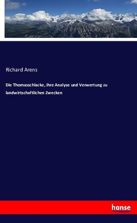 Arens |  Die Thomasschlacke, ihre Analyse und Verwertung zu landwirtschaftlichen Zwecken | Buch |  Sack Fachmedien
