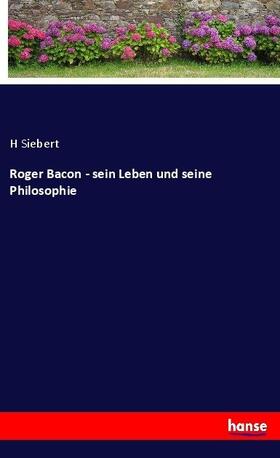 Siebert |  Roger Bacon - sein Leben und seine Philosophie | Buch |  Sack Fachmedien