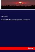 Fischer |  Geschichte des Kreuzzugs Kaiser Friedrichs I. | Buch |  Sack Fachmedien