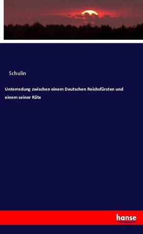 Schulin |  Unterredung zwischen einem Deutschen Reichsfürsten und einem seiner Räte | Buch |  Sack Fachmedien