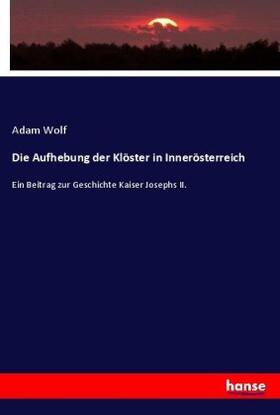 Wolf |  Die Aufhebung der Klöster in Innerösterreich | Buch |  Sack Fachmedien