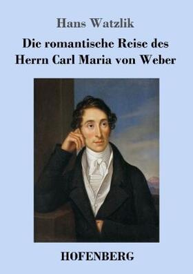 Watzlik |  Die romantische Reise des Herrn Carl Maria von Weber | Buch |  Sack Fachmedien