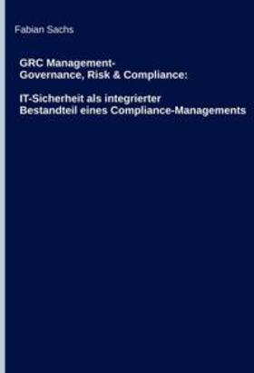Sachs | GRC Management-Governance, Risk & Compliance: IT-Sicherheit als integrierter Bestandteil eines Compliance-Managements | Buch | 978-3-7439-5255-3 | sack.de
