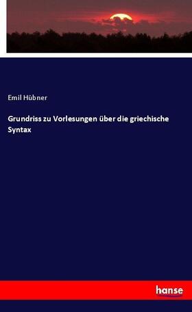 Hübner |  Grundriss zu Vorlesungen über die griechische Syntax | Buch |  Sack Fachmedien