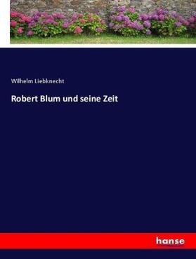 Liebknecht |  Robert Blum und seine Zeit | Buch |  Sack Fachmedien