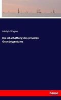 Wagner |  Die Abschaffung des privaten Grundeigentums | Buch |  Sack Fachmedien
