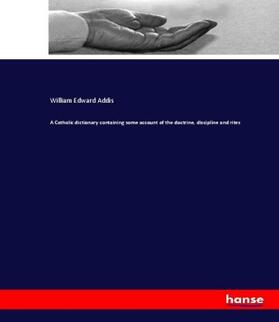 Addis |  A Catholic dictionary containing some account of the doctrine, discipline and rites | Buch |  Sack Fachmedien