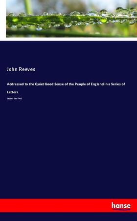 Reeves | Addressed to the Quiet Good Sense of the People of England in a Series of Letters | Buch | 978-3-7447-1614-7 | sack.de