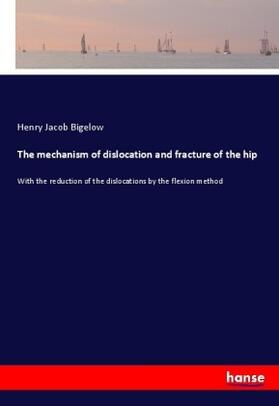 Bigelow | The mechanism of dislocation and fracture of the hip | Buch | 978-3-7447-2236-0 | sack.de