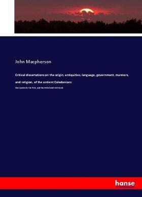 Macpherson |  Critical dissertations on the origin, antiquities, language, government, manners, and religion, of the antient Caledonians | Buch |  Sack Fachmedien