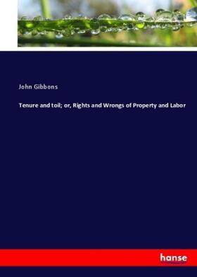 Gibbons |  Tenure and toil; or, Rights and Wrongs of Property and Labor | Buch |  Sack Fachmedien