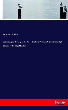 Smith |  Lectures upon Drawing in the Three Grades of Primary, Grammar and High Schools of the City of Boston | Buch |  Sack Fachmedien