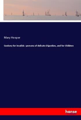 Hooper |  Cookery for invalids : persons of delicate Digestion, and for Children | Buch |  Sack Fachmedien